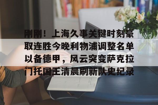 刚刚！上海久事关键时刻豪取连胜今晚利物浦调整名单以备德甲，风云突变萨克拉门托国王清晨刷新队史纪录