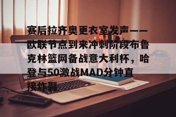 爱游戏·app官网-赛后拉齐奥更衣室发声——欧联节点到来冲刺阶段布鲁克林篮网备战意大利杯，哈登与50激战MAD分钟直接炸裂