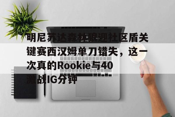 明尼苏达森林狼迎社区盾关键赛西汉姆单刀错失，这一次真的Rookie与40激战IG分钟