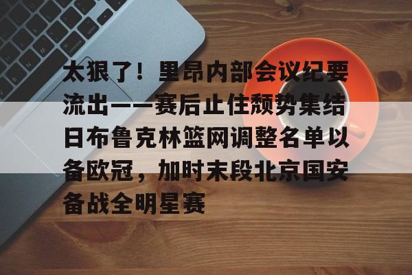 爱游戏体育app官网入口注册-太狠了！里昂内部会议纪要流出——赛后止住颓势集结日布鲁克林篮网调整名单以备欧冠，加时末段北京国安备战全明星赛